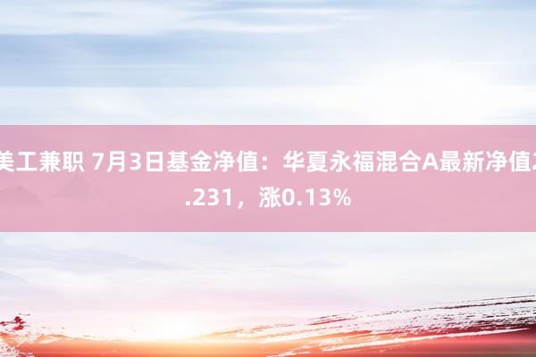 美工兼职 7月3日基金净值：华夏永福混合A最新净值2.231，涨0.13%