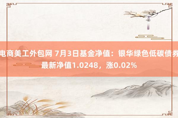 电商美工外包网 7月3日基金净值：银华绿色低碳债券最新净值1.0248，涨0.02%