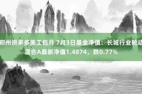 郑州拼多多美工包月 7月3日基金净值：长城行业轮动混合A最新净值1.4874，跌0.77%