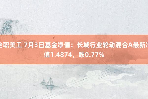 全职美工 7月3日基金净值：长城行业轮动混合A最新净值1.4874，跌0.77%