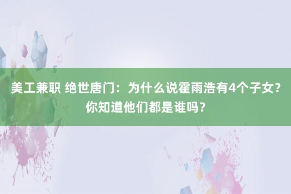 美工兼职 绝世唐门：为什么说霍雨浩有4个子女？你知道他们都是谁吗？