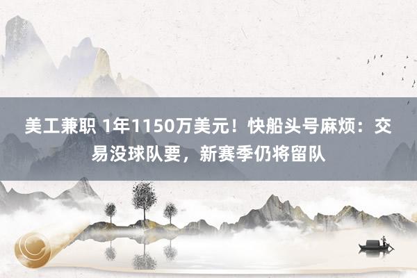 美工兼职 1年1150万美元！快船头号麻烦：交易没球队要，新赛季仍将留队