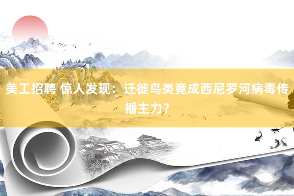 美工招聘 惊人发现：迁徙鸟类竟成西尼罗河病毒传播主力？