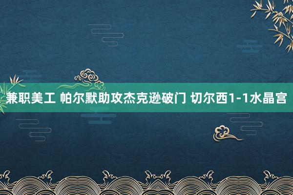 兼职美工 帕尔默助攻杰克逊破门 切尔西1-1水晶宫