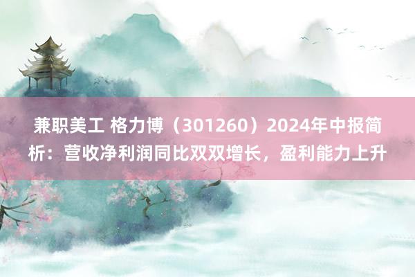 兼职美工 格力博（301260）2024年中报简析：营收净利润同比双双增长，盈利能力上升